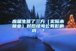 应届生签了三方（实际未就业）对后续考公有影响吗。？