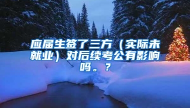 应届生签了三方（实际未就业）对后续考公有影响吗。？