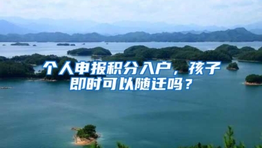 个人申报积分入户，孩子即时可以随迁吗？