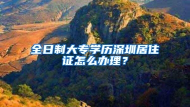 全日制大专学历深圳居住证怎么办理？