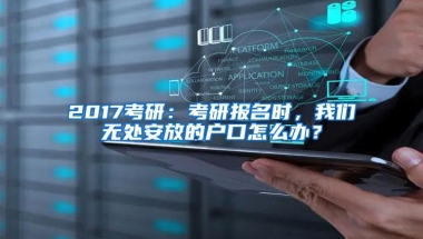 2017考研：考研报名时，我们无处安放的户口怎么办？