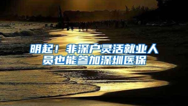 明起！非深户灵活就业人员也能参加深圳医保