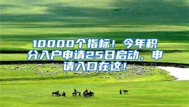 10000个指标！今年积分入户申请25日启动，申请入口在这！