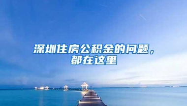 深圳住房公积金的问题，都在这里