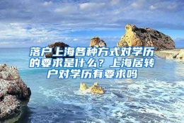 落户上海各种方式对学历的要求是什么？上海居转户对学历有要求吗