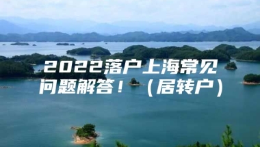 2022落户上海常见问题解答！（居转户）