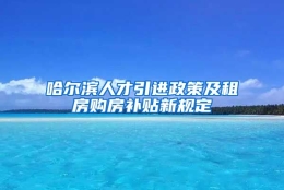 哈尔滨人才引进政策及租房购房补贴新规定