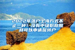 2022年落户上海方式不止一种！没有中级职称照样可以申请居转户