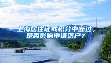 上海居住证或积分中断过，是否影响申请落户？