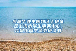 应届毕业生报到证上地址是上海市学生事务中心，我是上海生源外地读书