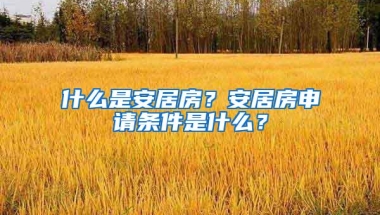 什么是安居房？安居房申请条件是什么？