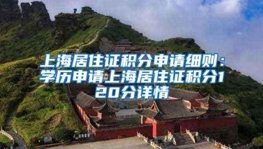 上海居住证积分申请细则：学历申请上海居住证积分120分详情