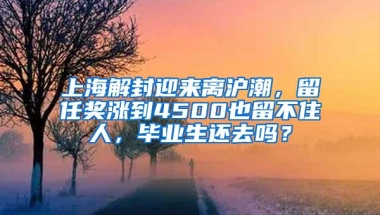 上海解封迎来离沪潮，留任奖涨到4500也留不住人，毕业生还去吗？