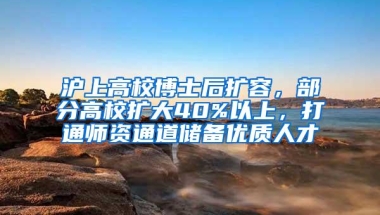 沪上高校博士后扩容，部分高校扩大40%以上，打通师资通道储备优质人才