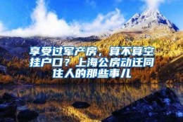 享受过军产房，算不算空挂户口？上海公房动迁同住人的那些事儿