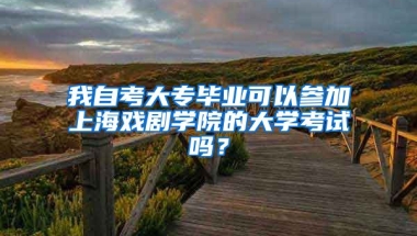 我自考大专毕业可以参加上海戏剧学院的大学考试吗？