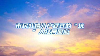 市民吐槽入户踩过的“坑”人社局回应