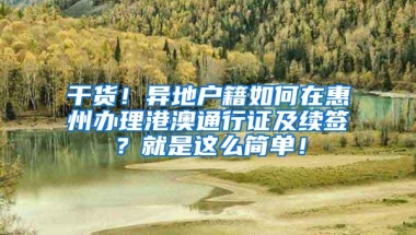 干货！异地户籍如何在惠州办理港澳通行证及续签？就是这么简单！