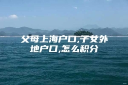 父母上海户口,子女外地户口,怎么积分