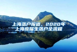 上海落户报道，2020年上海应届生落户全流程