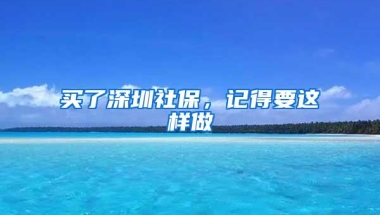 买了深圳社保，记得要这样做