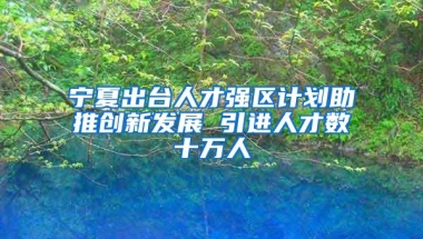 宁夏出台人才强区计划助推创新发展 引进人才数十万人