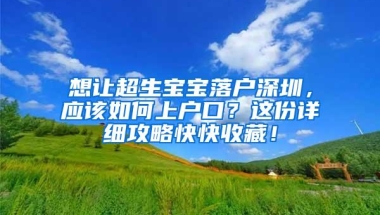 想让超生宝宝落户深圳，应该如何上户口？这份详细攻略快快收藏！