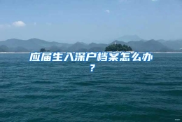 应届生入深户档案怎么办？