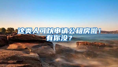 这类人可以申请公租房啦！有你没？