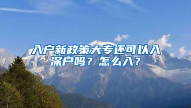 入户新政策大专还可以入深户吗？怎么入？