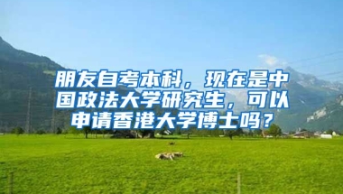 朋友自考本科，现在是中国政法大学研究生，可以申请香港大学博士吗？