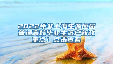 2022年非上海生源应届普通高校毕业生落户新政重点！点击查看