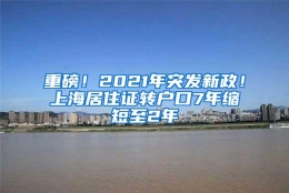 重磅！2021年突发新政！上海居住证转户口7年缩短至2年