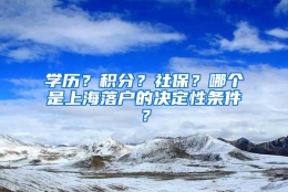 学历？积分？社保？哪个是上海落户的决定性条件？