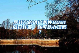 居转户的落户条件2021放开许多，你可以办理吗？