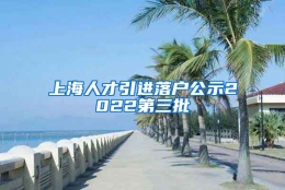 上海人才引进落户公示2022第三批