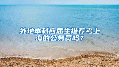 外地本科应届生推荐考上海的公务员吗？