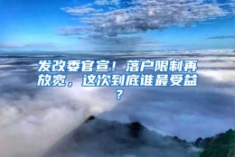 发改委官宣！落户限制再放宽，这次到底谁最受益？