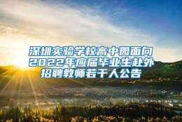 深圳实验学校高中园面向2022年应届毕业生赴外招聘教师若干人公告