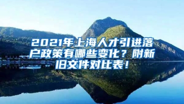 2021年上海人才引进落户政策有哪些变化？附新旧文件对比表！