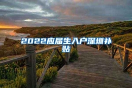 2022应届生入户深圳补贴