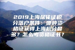 2019上海居住证积分落户条件：哪种资格证获得上海积分最多？怎么考资格证书？