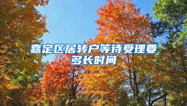 嘉定区居转户等待受理要多长时间