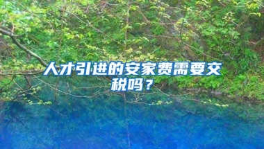 人才引进的安家费需要交税吗？