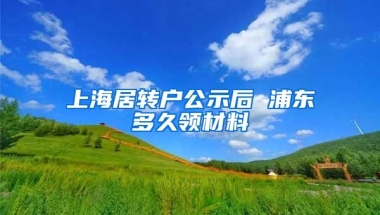 上海居转户公示后 浦东多久领材料