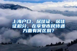 上海户口、居住证、居住证积分，在享受市民待遇方面有何区别？