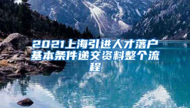 2021上海引进人才落户基本条件递交资料整个流程