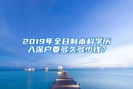 2019年全日制本科学历入深户要多久多少钱？