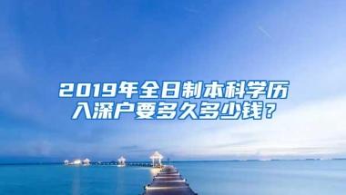 2019年全日制本科学历入深户要多久多少钱？