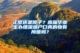 正常还是傻子？应届毕业生办理深圳户口真的物有所值吗？